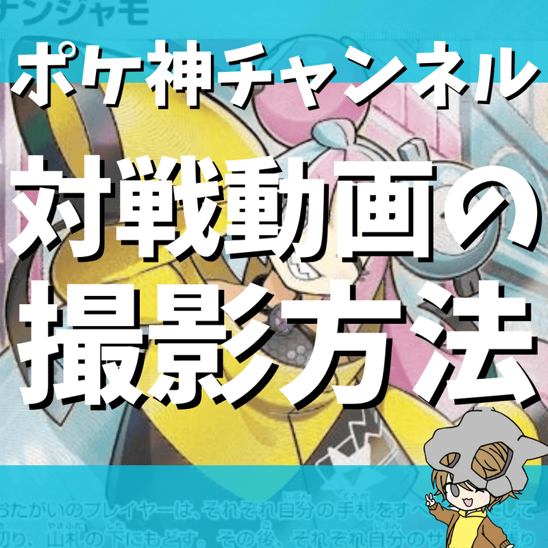 【ポケ神チャンネル】ポケモンカード対戦動画の撮影・動画投稿方法まとめ